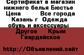 Сертификат в магазин нижнего белья Бюстье  › Цена ­ 800 - Все города, Казань г. Одежда, обувь и аксессуары » Другое   . Крым,Гвардейское